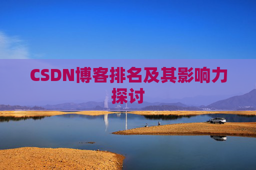 CSDN博客排名及其影响力探讨 CSDN博客排名及其影响力探讨